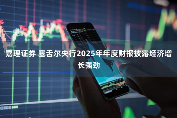 嘉理证券 塞舌尔央行2025年年度财报披露经济增长强劲