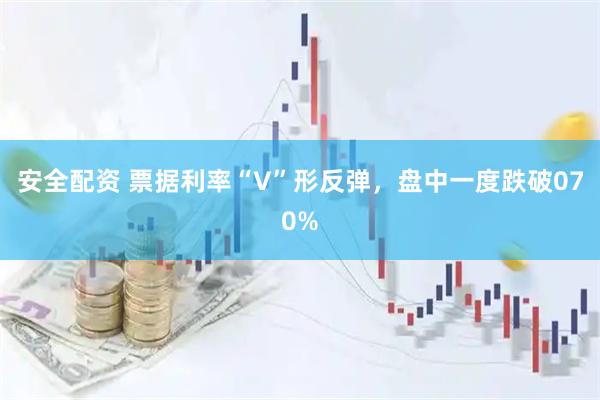 安全配资 票据利率“V”形反弹，盘中一度跌破070%
