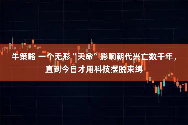 牛策略 一个无形“天命”影响朝代兴亡数千年，直到今日才用科技摆脱束缚
